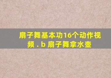 扇子舞基本功16个动作视频 . b 扇子舞拿水壶